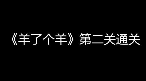 《羊了个羊》第二关通关攻略11.12 羊了个羊第二关11.12怎么过_腾讯桌球小程序外挂