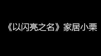 《以闪亮之名》家居小栗怎么得