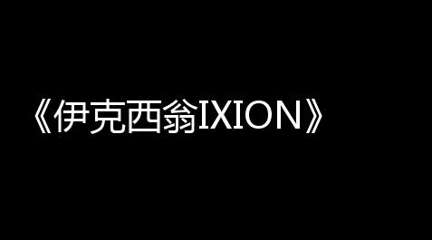 《伊克西翁IXION》开局实用经验总结_鬼谷八荒荒炎号角辅助材料