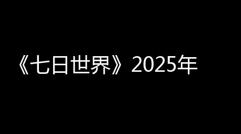 《七日世界》2025年新剧本汇总_帕斯卡契约无敌辅助