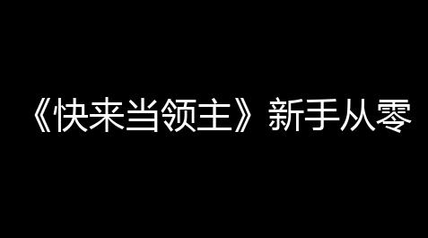 《快来当领主》新手从零到普通80攻略_dnf手游刷猫卡脚本