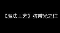 《魔法工艺》脐带光之柱流派攻略