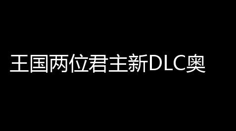 王国两位君主新DLC奥林匹斯的召唤10月8日正式上线_游戏小号发卡网