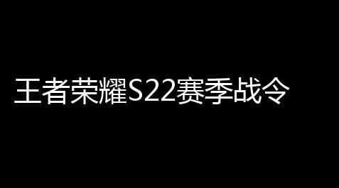 王者荣耀S22赛季战令返场皮肤价位多少 S22战令返场宝箱内容_地铁跑酷破解版在线玩下载