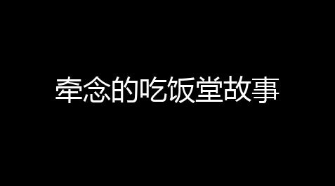 牵念的吃饭堂故事_三角洲卡网最低价