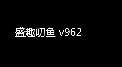 盛趣叨鱼 v962_游戏辅助器(免费)罗布乐思