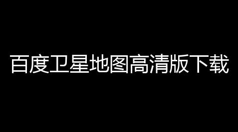百度卫星地图高清版下载器 23 官网免费版_低价卡券拿货网站