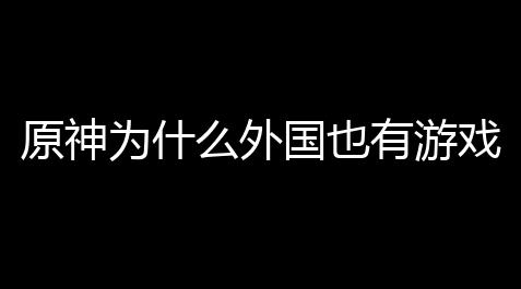 原神为什么外国也有游戏？真相让人笑出声 ！_天龙八部外挂免费版