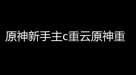 原神新手主c重云原神重云6级天赋后先升级哪一个_战双帕弥什技能介绍