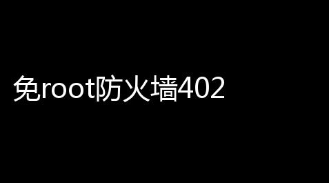 免root防火墙402_竞速卡网加速器下载