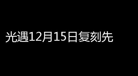 光遇12月15日复刻先祖位置攻略2022_和平精英透视科技文件