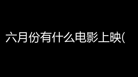 六月份有什么电影上映(无畏契约康康手上穿着的什么)_三角洲行动物资透挂软件免费