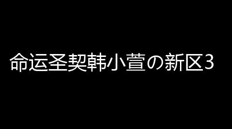命运圣契韩小萱の新区30天血泪史_外挂下载