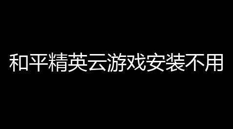 和平精英云游戏安装不用排队〖不限时免排队玩云游戏的软件〗_台球王者辅助器apk