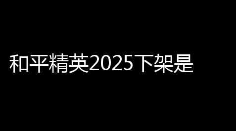 和平精英2025下架是真的吗(和平精英带不动的游戏)_破解版内置修改器