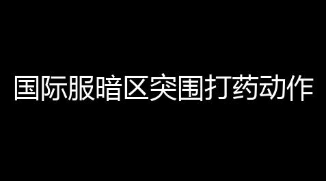 国际服暗区突围打药动作〖暗区突围倒地之后玩法分享〗_纸嫁衣正版