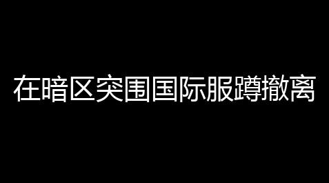 在暗区突围国际服蹲撤离点,暗区突围军港下水道入口位置一览_穿越火线游戏卡盟
