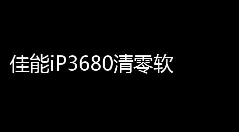 佳能iP3680清零软件 1020 官方版_唐山卡盟