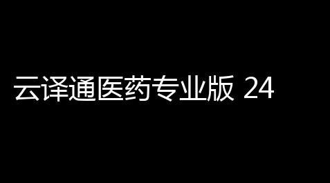 云译通医药专业版 2402 官方版_食物语破解版