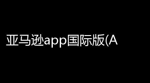 亚马逊app国际版(Amazon Shopping)v30182100 人气热度：255℃_恋与深空手游下载