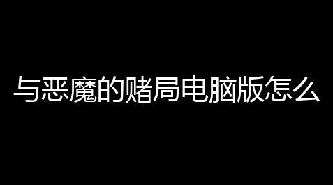与恶魔的赌局电脑版怎么下载 与恶魔的赌局电脑版下载教程_高能英雄科技购买