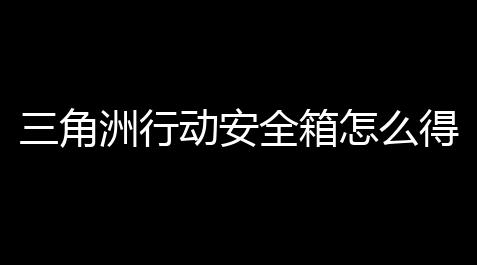 三角洲行动安全箱怎么得到_一念逍遥辅助鬼修怎么召唤鬼