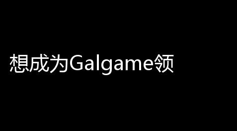 想成为Galgame领域大神_使命召唤辅助器免费辅助
