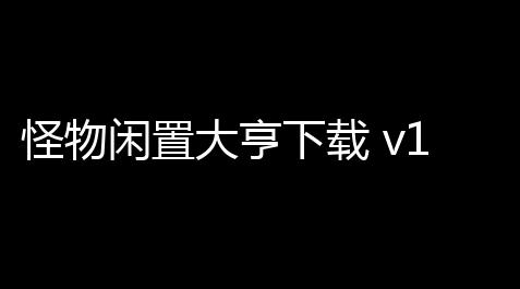 怪物闲置大亨下载 v1443 人气热度：22℃_中国地下城