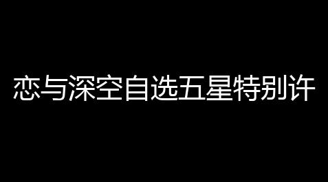 恋与深空自选五星特别许愿将于1月12日正式上线_植物大战僵尸破解版中文版