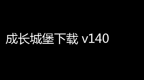 成长城堡下载 v14010 人气热度
：8℃_游戏辅助低价货源总站