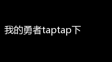 我的勇者taptap下载 v739 人气热度：17℃_apex透视自瞄