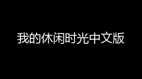 我的休闲时光中文版_高能英雄永久开挂科技