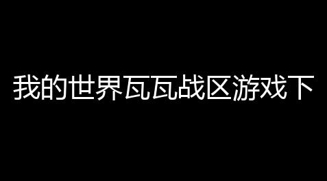 我的世界瓦瓦战区游戏下载v1203_喵斯快跑正版免费下载