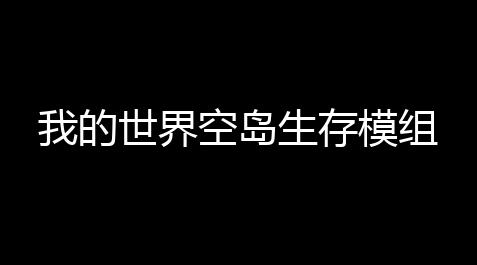 我的世界空岛生存模组_元气骑士外挂7.2.0
