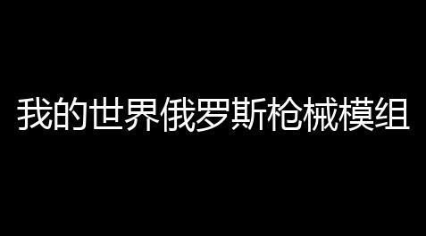 我的世界俄罗斯枪械模组3D版_终末地角色