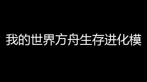 我的世界方舟生存进化模组_三角洲辅助器(免费)