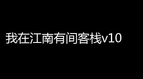 我在江南有间客栈v1011_一念逍遥 辅助