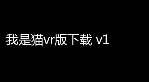 我是猫vr版下载 v101 人气热度
：9℃_文明重启模拟器科技