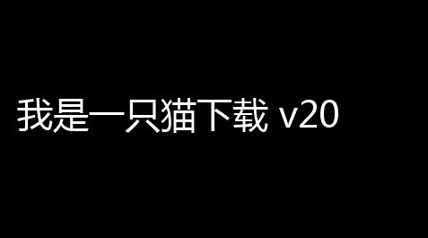 我是一只猫下载 v20 人气热度：16℃_发卡网