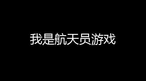 我是航天员游戏_伟大航线修改器