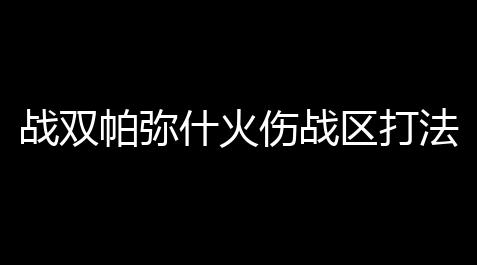 战双帕弥什火伤战区打法攻略 火伤战区怎么打_魔兽世界sin脚本
