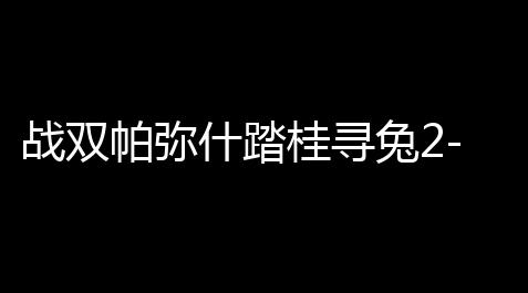战双帕弥什踏桂寻兔2-4怎么通关 战双帕弥什踏桂寻兔2-4通关攻略_超凡先锋MOD菜单开挂