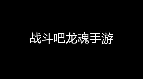 战斗吧龙魂手游_决斗链接挂机辅助