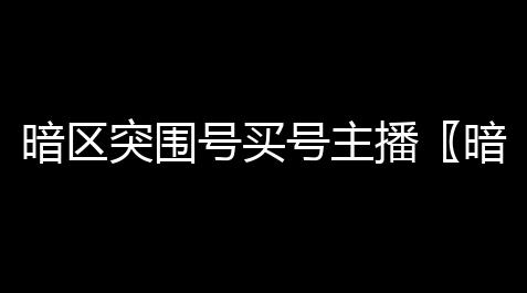 暗区突围号买号主播〖暗区突围账号如何换绑 〗_专门买卖游戏账号的平台