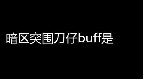 暗区突围刀仔buff是什么歌(暗区突围加速buff)_卡盟游戏辅助平台