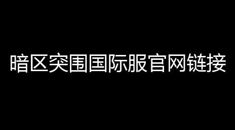 暗区突围国际服官网链接是什么「暗区突围直播官网女装」_火影忍者直装科技辅助器(免费)