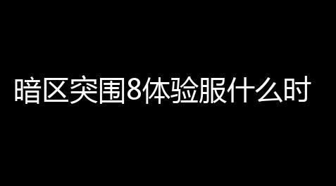 暗区突围8体验服什么时候开服,暗区突围8体验服资格怎么申请_第五人格摄影师怎么破解