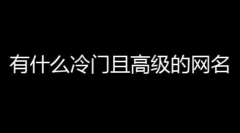 有什么冷门且高级的网名 (七字游戏id和平精英)_among us辅助
