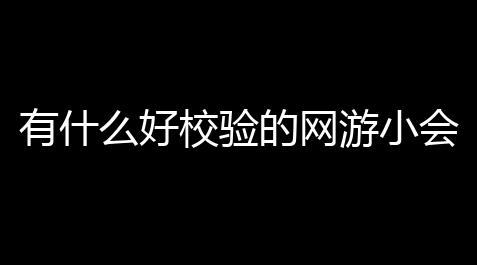 有什么好校验的网游小会谈 (热血传奇血脉副本攻略图)_暗黑破坏神不朽可交易宝石