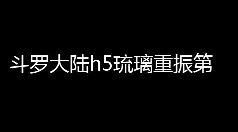 斗罗大陆h5琉璃重振第三关攻略_影之诗官方助手